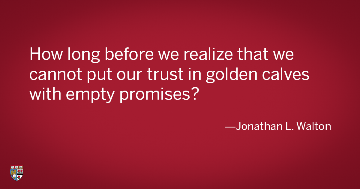 How long before we realize that we cannot put our trust in golden calves with empty promises?